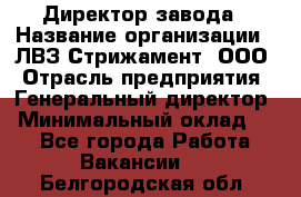 Директор завода › Название организации ­ ЛВЗ Стрижамент, ООО › Отрасль предприятия ­ Генеральный директор › Минимальный оклад ­ 1 - Все города Работа » Вакансии   . Белгородская обл.